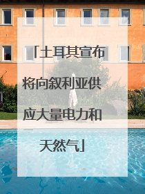 土耳其宣布将向叙利亚供应大量电力和天然气