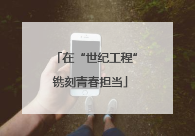 在“世纪工程”镌刻青春担当