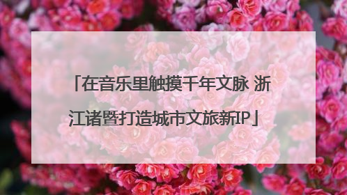 在音乐里触摸千年文脉 浙江诸暨打造城市文旅新IP