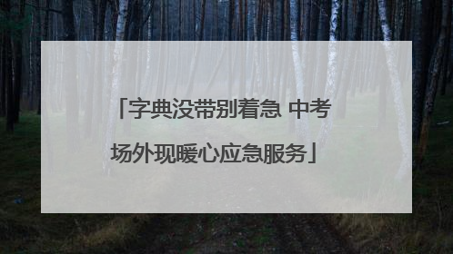 字典没带别着急 中考场外现暖心应急服务