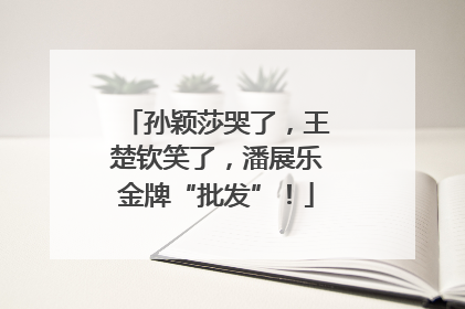 孙颖莎哭了，王楚钦笑了，潘展乐金牌“批发”！