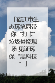 宿迁市生态环境局带你“打卡”垃圾焚烧现场 见证环保“黑科技”