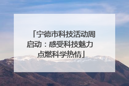 宁德市科技活动周启动：感受科技魅力 点燃科学热情