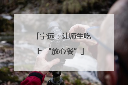 宁远：让师生吃上 “放心餐”