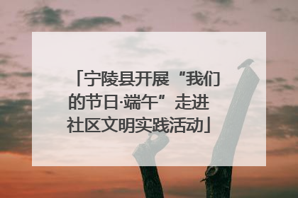 宁陵县开展“我们的节日·端午”走进社区文明实践活动