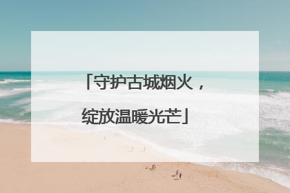 守护古城烟火，绽放温暖光芒