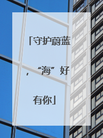 守护蔚蓝，“海”好有你