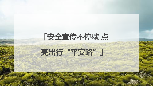 安全宣传不停歇 点亮出行“平安路”