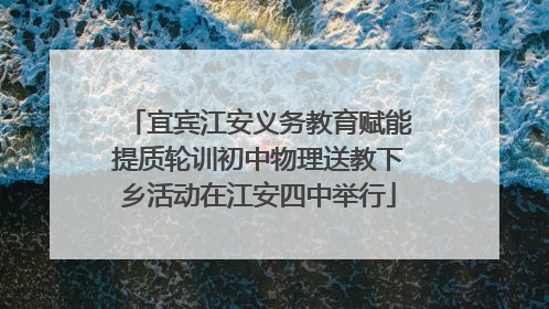 宜宾江安义务教育赋能提质轮训初中物理送教下乡活动在江安四中举行