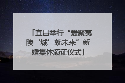 宜昌举行“爱聚夷陵‘城’就未来”新婚集体颁证仪式