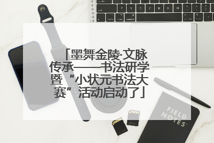 墨舞金陵·文脉传承——书法研学暨“小状元书法大赛”活动启动了