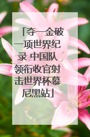 夺一金破一项世界纪录 中国队领衔收官射击世界杯慕尼黑站