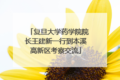 复旦大学药学院院长王建新一行到本溪高新区考察交流