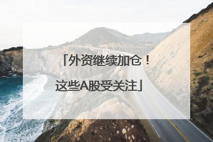 外资继续加仓！这些A股受关注
