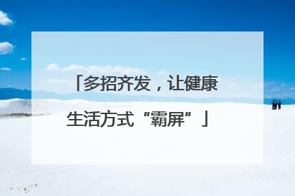 多招齐发，让健康生活方式“霸屏”