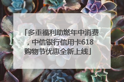 多重福利助燃年中消费，中信银行信用卡618购物节优惠全新上线