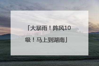 大暴雨！阵风10级！马上到湖南