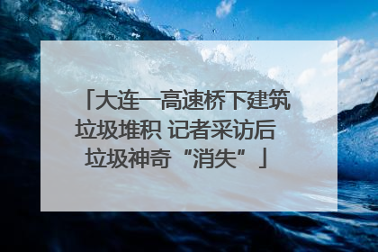 大连一高速桥下建筑垃圾堆积 记者采访后垃圾神奇“消失”