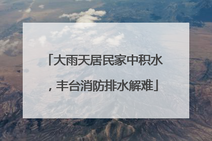 大雨天居民家中积水，丰台消防排水解难
