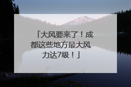 大风要来了！成都这些地方最大风力达7级！