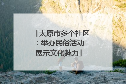 太原市多个社区：举办民俗活动 展示文化魅力