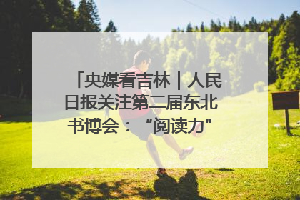 央媒看吉林｜人民日报关注第二届东北书博会：“阅读力”也是“发展力”