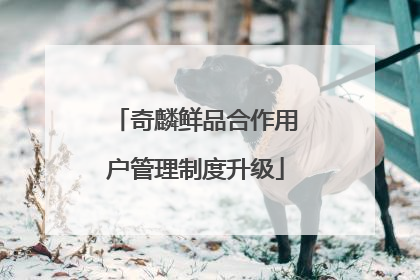 奇麟鲜品合作用户管理制度升级