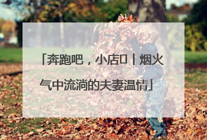 奔跑吧，小店㊱丨烟火气中流淌的夫妻温情
