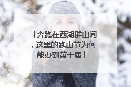奔跑在西湖群山间，这里的跑山节为何能办到第十届