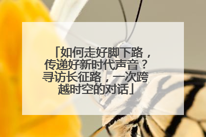 如何走好脚下路，传递好新时代声音？寻访长征路，一次跨越时空的对话