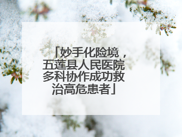 妙手化险境，五莲县人民医院多科协作成功救治高危患者