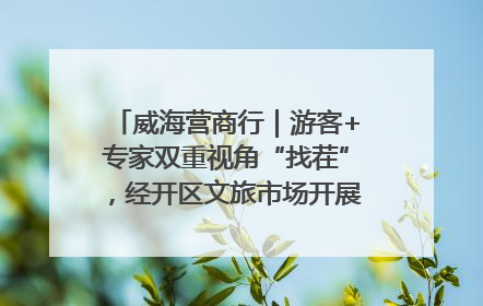 威海营商行｜游客+专家双重视角“找茬”，经开区文旅市场开展暑期前“体检”