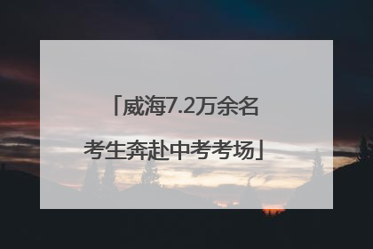 威海7.2万余名考生奔赴中考考场