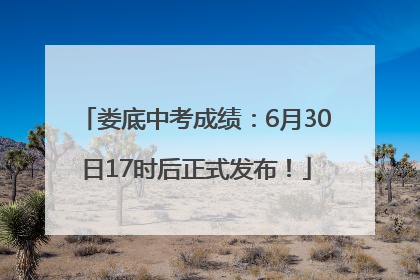 娄底中考成绩：6月30日17时后正式发布！