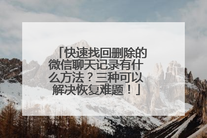 快速找回删除的微信聊天记录有什么方法？三种可以解决恢复难题！