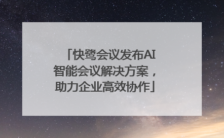 快鹭会议发布AI智能会议解决方案，助力企业高效协作