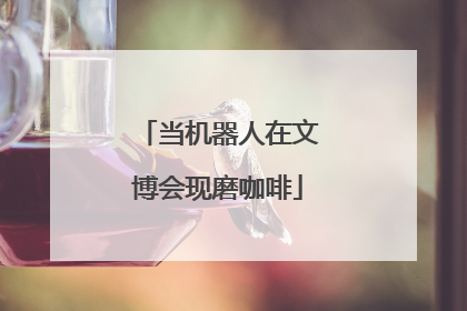 当机器人在文博会现磨咖啡