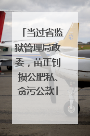当过省监狱管理局政委，苗正钊损公肥私、贪污公款