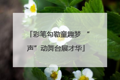 彩笔勾勒童趣梦 “声”动舞台展才华