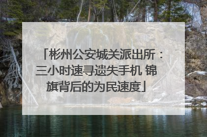彬州公安城关派出所：三小时速寻遗失手机 锦旗背后的为民速度