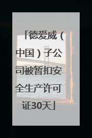 德爱威（中国）子公司被暂扣安全生产许可证30天