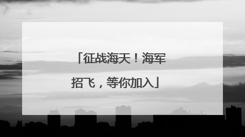 征战海天！海军招飞，等你加入