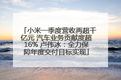 小米一季度营收再超千亿元 汽车业务贡献度超16% 卢伟冰：全力保障年度交付目标实现