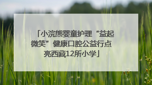 小浣熊婴童护理“益起微笑”健康口腔公益行点亮西藏12所小学
