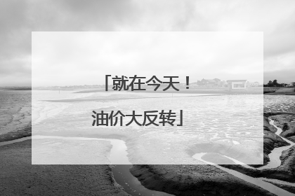 就在今天！油价大反转