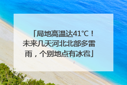 局地高温达41℃！未来几天河北北部多雷雨，个别地点有冰雹