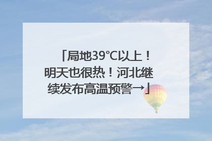 局地39℃以上！明天也很热！河北继续发布高温预警→