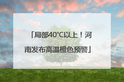 局部40℃以上！河南发布高温橙色预警
