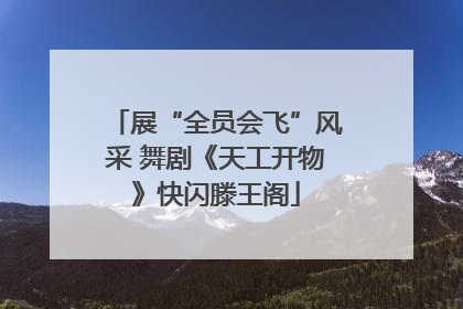 展“全员会飞”风采 舞剧《天工开物》快闪滕王阁