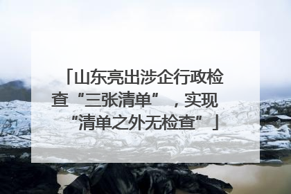 山东亮出涉企行政检查“三张清单”，实现“清单之外无检查”